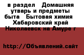  в раздел : Домашняя утварь и предметы быта » Бытовая химия . Хабаровский край,Николаевск-на-Амуре г.